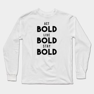 Act bold, live bold, stay bold Long Sleeve T-Shirt